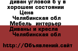 диван угловой б/у в хорошем состоянии › Цена ­ 11 700 - Челябинская обл. Мебель, интерьер » Диваны и кресла   . Челябинская обл.